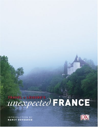 Travel + Leisure's Unexpected France (Travel + Leisure Unexpected)