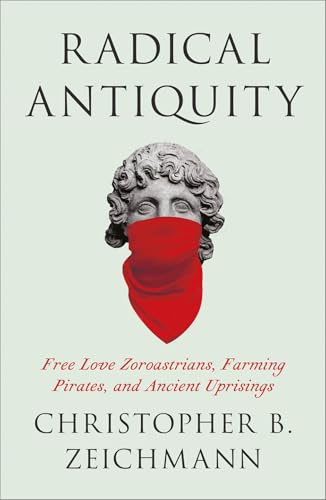 Radical Antiquity: Free Love Zoroastrians, Farming Pirates, and Ancient Uprisings