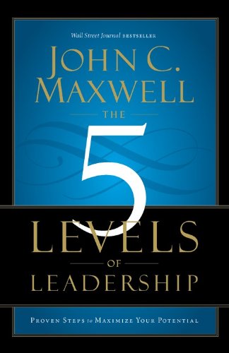 The 5 Levels of Leadership: Proven Steps to Maximize Your Potential