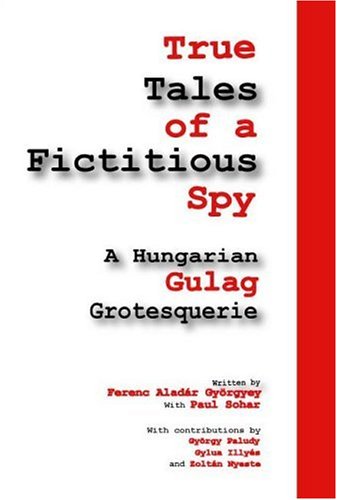 True Tales of a Ficticious Spy: An Hungarian Gulag Grotequerie