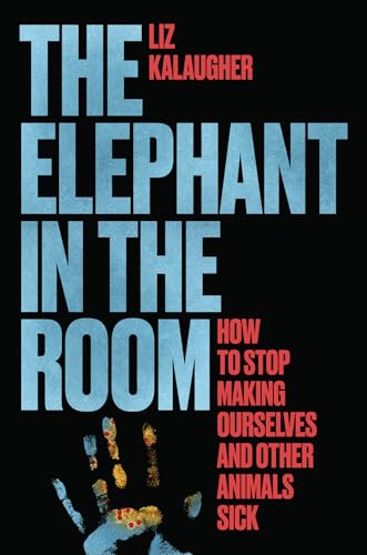 The Elephant in the Room: How to Stop Making Ourselves and Other Animals Sick
