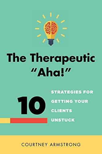 The Therapeutic 'Aha!': 10 Strategies for Getting Your Clients Unstuck
