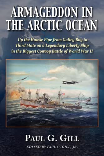 ARMAGEDDON IN THE ARCTIC OCEAN: Up the Hawse Pipe from Galley Boy to Third Mate on a Legendary Liberty Ship in the Biggest Convoy Battle of World War II