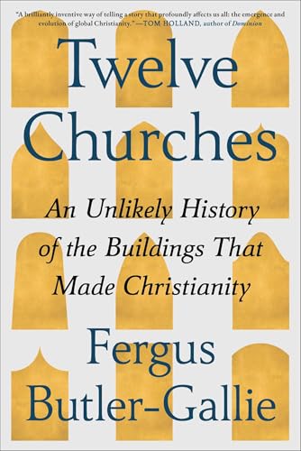 Twelve Churches: An Unlikely History of the Buildings That Made Christianity