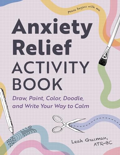 Anxiety Relief Activity Book: 50 Ways to Draw, Paint, Color, Doodle, and Write Your Way to Calm