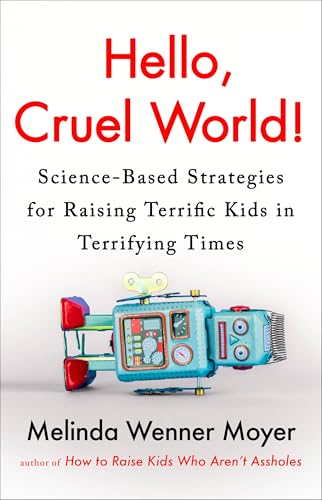 Hello, Cruel World!: Science-Based Strategies for Raising Terrific Kids in Terrifying Times