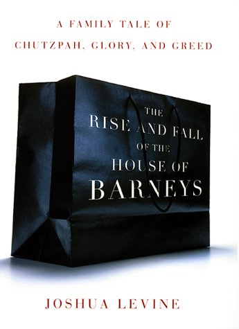 The Rise and Fall of the House of Barneys: A Family Tale of Chutzpah, Glory, and Greed