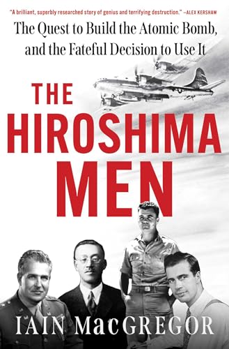 The Hiroshima Men: The Quest to Build the Atomic Bomb, and the Fateful Decision to Use It