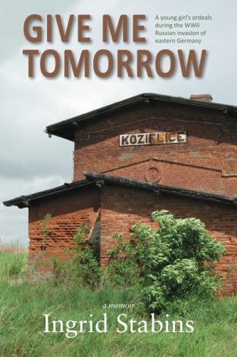Give Me Tomorrow: A young girl's ordeals during the WWII Russian invasion of eastern Germany