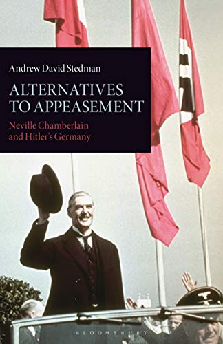 Alternatives to Appeasement: Neville Chamberlain and Hitler's Germany (International Library of Twentieth Century History)
