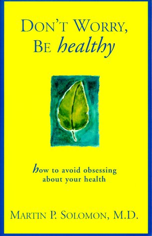 Don't Worry. Be Healthy!: How to Avoid Obsessing about Your Health