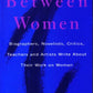 Between Women: Biographers, Novelists, Critics, Teachers and Artists Write about Their Work on Women