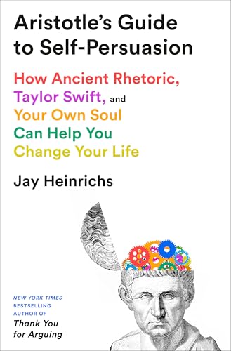 Aristotle's Guide to Self-Persuasion: How Ancient Rhetoric, Taylor Swift, and Your Own Soul Can Help You Change Your Life