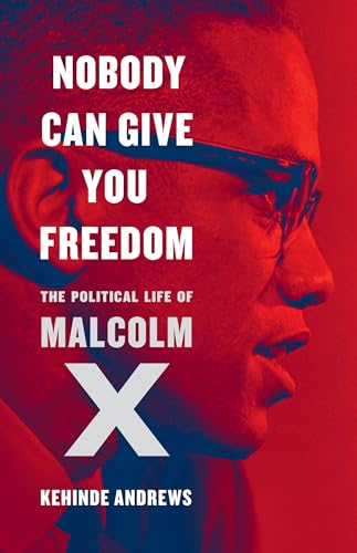 Nobody Can Give You Freedom: The Political Life of Malcolm X
