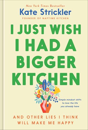 I Just Wish I Had a Bigger Kitchen: And Other Lies I Think Will Make Me Happy (Small Habits and Mindset Shifts to Find Contentment and Joy in Life)