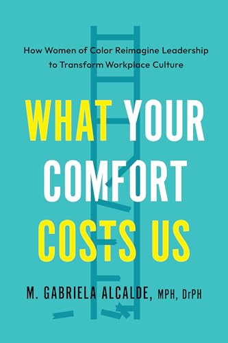 What Your Comfort Costs Us: How Women of Color Reimagine Leadership to Transform Workplace Culture