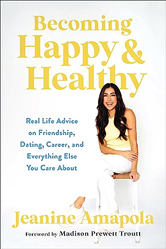 Becoming Happy & Healthy: Real Life Advice on Friendship, Dating, Career, and Everything Else You Care About