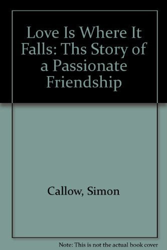 Love Is Where It Falls: Ths Story of a Passionate Friendship