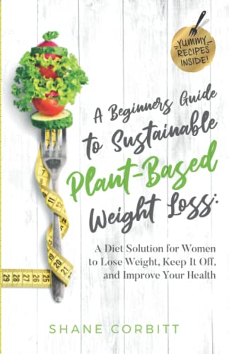 A Beginner’s Guide to Sustainable Plant-Based Weight-Loss: A Diet Solution for Women to Lose Weight, Keep It Off, and Improve Health