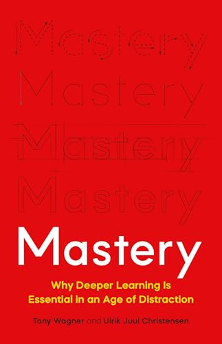 Mastery: Why Deeper Learning Is Essential in an Age of Distraction