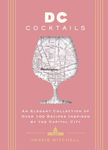 D.C. Cocktails: An Elegant Collection of Over 100 Recipes Inspired by the U.S. Capital (City Cocktails)