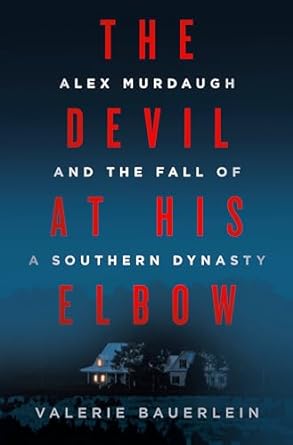 The Devil at His Elbow: Alex Murdaugh and the Fall of a Southern Dynasty