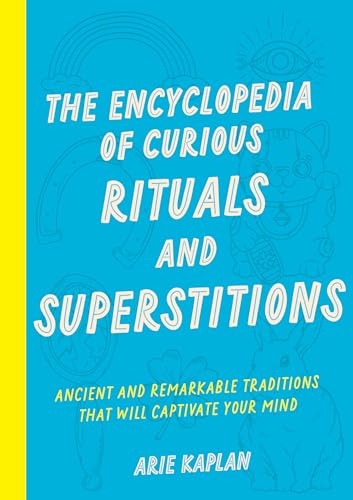 The Encyclopedia of Curious Rituals and Superstitions: Ancient and Remarkable Traditions That Will Captivate Your Mind
