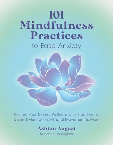 101 Mindfulness Practices to Ease Anxiety: Restore Your Mental Wellness with Breathwork, Guided Meditation, Mindful Movement & More