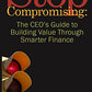 Stop Compromising: The CEO's Guide to Building Value Through Smarter Finance