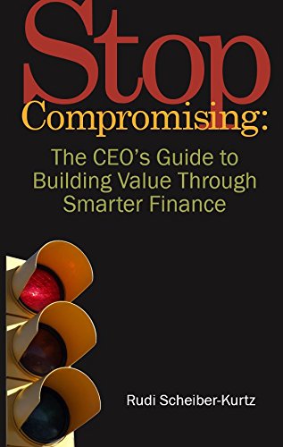 Stop Compromising: The CEO's Guide to Building Value Through Smarter Finance