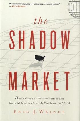 The Shadow Market: How a Group of Wealthy Nations and Powerful Investors Secretly Dominate the World