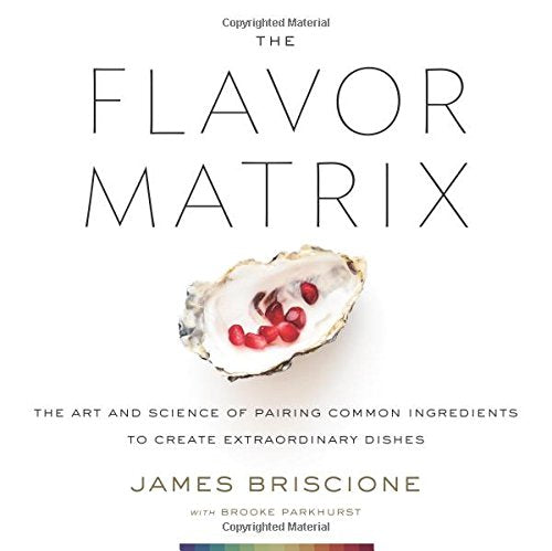 The Flavor Matrix: The Art and Science of Pairing Common Ingredients to Create Extraordinary Dishes