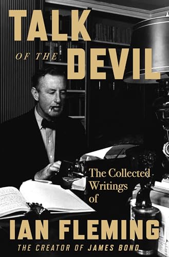 Talk of the Devil: The Collected Writings of Ian Fleming―Wartime Experiences, Espionage Reflections, and Travel Narratives from the Creator of James Bond