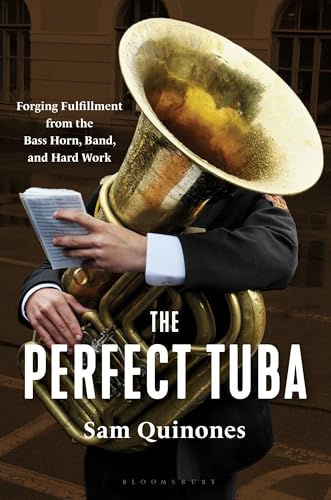 The Perfect Tuba: Forging Fulfillment from the Bass Horn, Band, and Hard Work