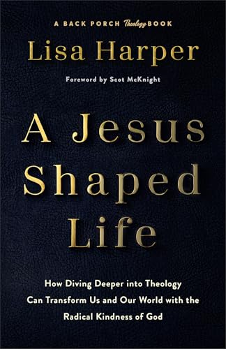 A Jesus-Shaped Life: How Diving Deeper into Theology Can Transform Us and Our World with the Radical Kindness of God