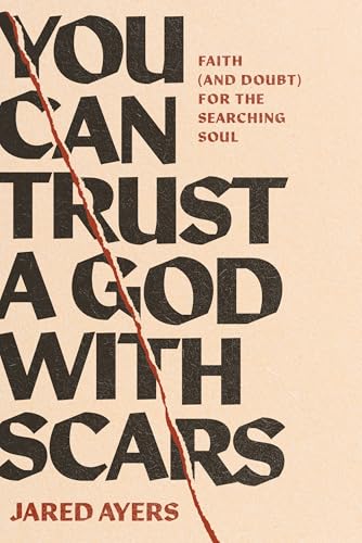 You Can Trust a God with Scars: Faith (and Doubt) for the Searching Soul