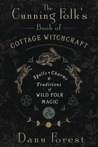 The Cunning Folk's Book of Cottage Witchcraft: Spells, Charms & Traditions of Wild Folk Magic