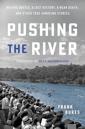Pushing the River: An Epic Battle, a Lost History, a Near Death, and Other True Canoeing Stories