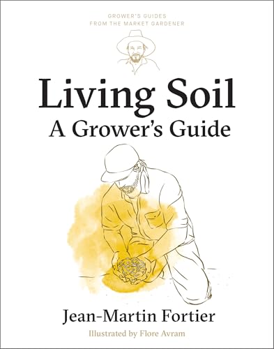 Living Soil: A Grower’s Guide (Grower's Guides from the Market Gardener, 3)
