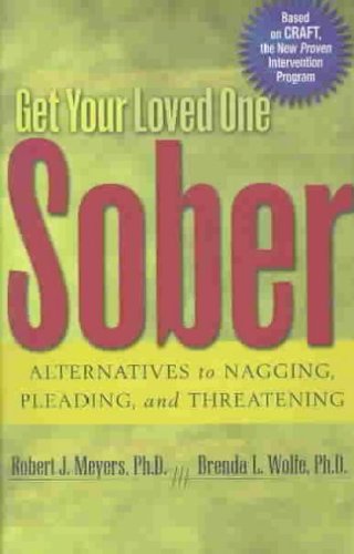 Get Your Loved One Sober: Alternatives to Nagging, Pleading, and Threatening