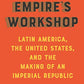 Empire's Workshop (Updated and Expanded Edition): Latin America, the United States, and the Making of an Imperial Republic (American Empire Project)
