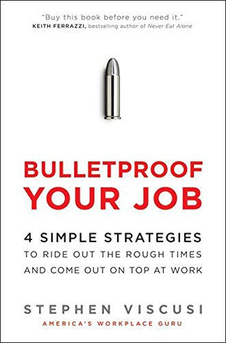 Bulletproof Your Job: 4 Simple Strategies to Ride Out the Rough Times and Come Out On Top at Work