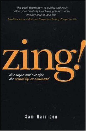 Zing!: Five Steps and 101 Tips for Creativity On Command