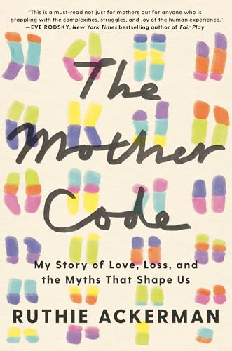 The Mother Code: My Story of Love, Loss, and the Myths That Shape Us