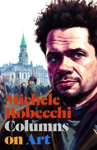 Columns on Art: The Collected Writings of Michele Robecchi