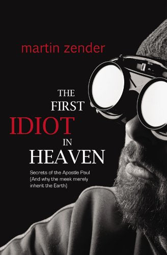 The First Idiot in Heaven: Secrets of the Apostle Paul and Why the Meek Merely Inherit the Earth