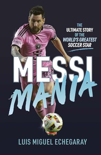 Messi Mania: The ultimate story of the world's greatest soccer star