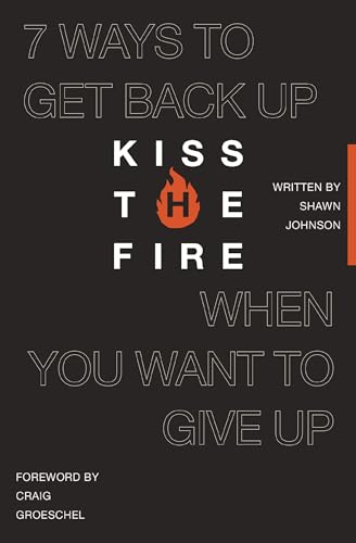 Kiss the Fire: 7 Ways to Get Back Up When You Want to Give Up