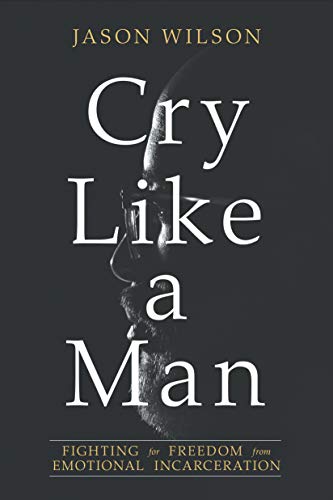 Cry Like a Man: Fighting for Freedom from Emotional Incarceration