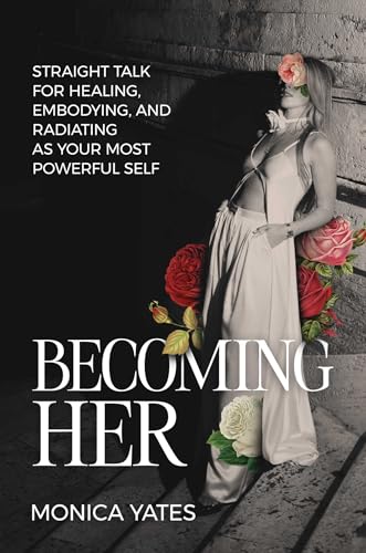 Becoming HER: Straight Talk for Healing, Embodying, and Radiating as Your Most Powerful Self